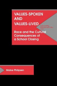 Values-Spoken and Values-Lived: Race and the Cultural Consequences of a School Closing - Maike Philipsen, George W. Noblit, William T. Pink