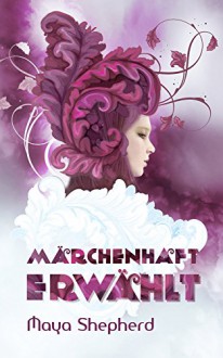 Märchenhaft erwählt (Die Märchenhaft-Trilogie 1) - Maya Shepherd