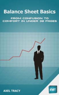 Balance Sheet Basics: From Confusion to Comfort in Under 30 Pages - Axel Tracy