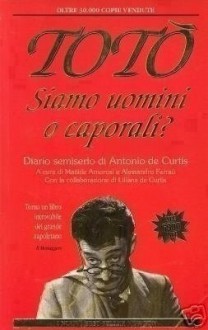 Siamo uomini o caporali? Diario semiserio di Antonio de Curtis - Totò, Matilde Amorosi, Alessandro Ferraù, Liliana De Curtis