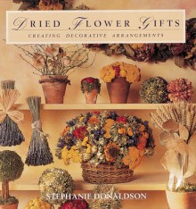 Dried Flower Gifts: Creating Decorative Arrangements - Stephanie Donaldson