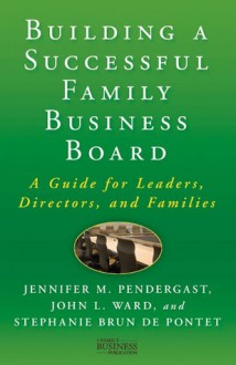 Building a Successful Family Business Board: A Guide for Leaders, Directors, and Families - Jennifer M. Pendergast, John L. Ward, Stephanie Brun de Pontet