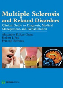 Multiple Sclerosis and Related Disorders: Clinical Guide to Diagnosis, Medical Management, and Rehabilitation - Alexander Rae-Grant, Fox J. Robert, Francois Bethoux