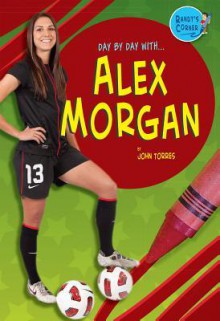 Alex Morgan (Randy's Corner: Day by Day with ...) - John Albert Torres