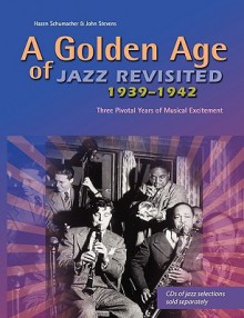 A Golden Age of Jazz Revisited 1939-1942: Three Pivotal Years of Musical Excitement When Jazz Was World's Popular Music - Hazen Schumacher, John Stevens