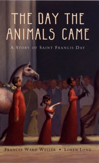 The Day the Animals Came: A Story of Saint Francis Day - Frances Ward Weller, Loren Long