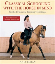 Classical Schooling with the Horse in Mind: Gentle Gymnastic Training Techniques - Anja Beran, Gerd Heuschmann