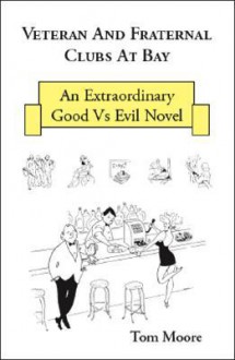 Veteran and Fraternal Clubs at Bay: An Extraordinary Good vs. Evil Novel - Tom Moore