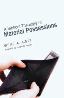 A Biblical Theology of Material Possessions - Gene A. Getz, Joseph M. Stowell