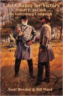 Last Chance For Victory: Robert E. Lee And The Gettysburg Campaign - Bill Ward, Scott Bowden