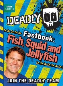 Deadly Factbook 4: Fish, Squid and Jellyfish (Steve Backshall's Deadly series) - Steve Backshall