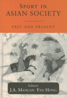 Sport in Asian Society: Past and present (Sport in the Global Society) - Fan Hong, J.A. Mangan