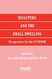 Disasters and the Small Dwelling: Perspectives for the UN IDNDR - Yasemin Aysan, Ian Davis