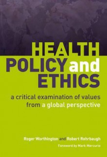 Health Policy and Ethics: A Critical Examination of Values from a Global Perspective - Roger Worthington