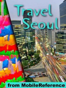 Travel Seoul, South Korea 2012 - Illustrated Guide, Korean Phrasebook and Maps. (Mobi Travel) - MobileReference