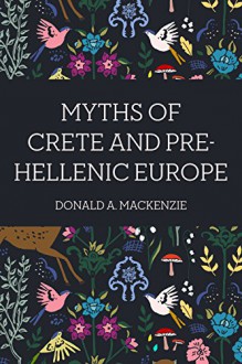 Myths of Crete and Pre-Hellenic Europe - Donald A. Mackenzie