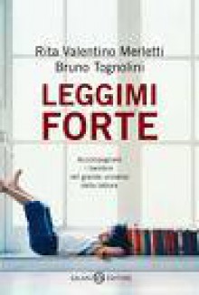 Leggimi forte: accompagnare i bambini nel grande universo della lettura - Rita Valentino Merletti, Bruno Tognolini