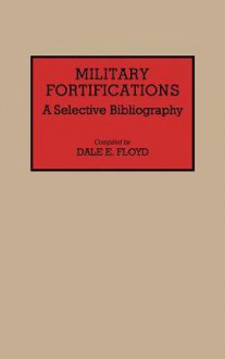 Military Fortifications: A Selective Bibliography - Dale E. Floyd