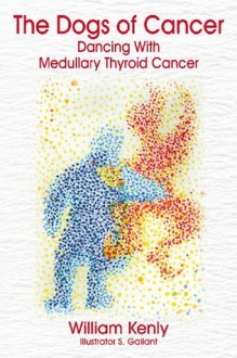 The Dogs of Cancer: Dancing with Medullary Thyroid Cancer - William Kenly