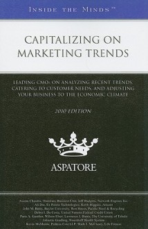 Capitalizing on Marketing Trends: Leading CMOs on Analyzing Recent Trends, Catering to Customer Needs, and Adjusting Your Business to the Economic Climate - Aspatore Books