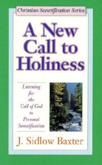 A New Call to Holiness: Listening for the Call of God to Personal Sanctification - J. Sidlow Baxter