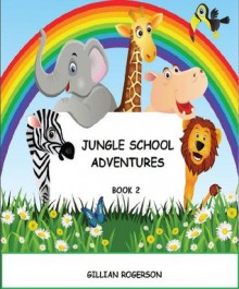 Jungle School Adventures Book 2- An Early Reader Short Story Collection - Gillian Rogerson