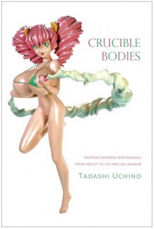 Crucible Bodies: Postwar Japanese Performance from Brecht to the New Millennium - TADASHI UCHINO