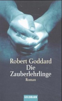 Die Zauberlehrlinge - Robert Goddard, Elke VomScheidt