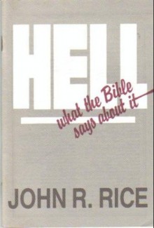 Hell: What the Bible Says about It - John R. Rice