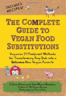 The Complete Guide to Vegan Food Substitutions: Veganize It! Foolproof Methods for Transforming Any Dish into a Delicious New Vegan Favorite - Celine Steen, Joni Marie Newman