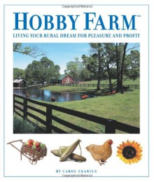 Hobby Farm: Living Your Rural Dream For Pleasure And Profit - Carol Eckarius, Carol Eckarius