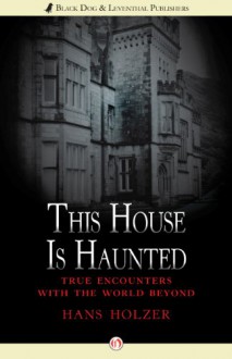 This House Is Haunted: True Encounters with the World Beyond - Hans Holzer