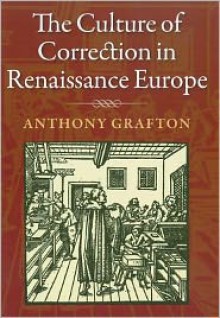 The Culture of Correction in Renaissance Europe - Anthony Grafton