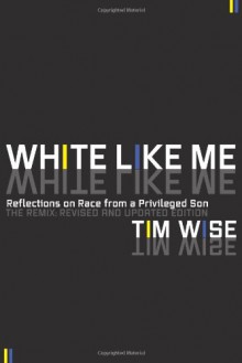 White Like Me: Reflections on Race from a Privileged Son - Tim Wise