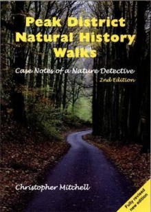 Peak District Natural History Walks: Case Notes of a Nature Detective. Christopher Mitchell - Christopher Mitchell