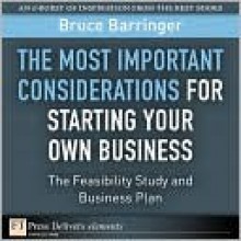 The Most Important Considerations for Starting Your Own Business: The Feasibility Study and Business Plan - Bruce Barringer