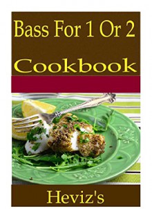 Bass For 1 Or 2 101. Delicious, Nutritious, Low Budget, Mouth Watering Bass For 1 Or 2 Cookbook - Heviz's