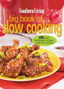 Southern Living Big Book of Slow Cooking: 200 Fresh, Wholesome Recipe-Ready and Waiting - Editors of Southern Living Magazine