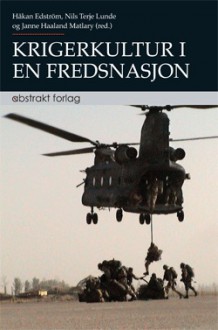 Krigerkultur i en fredsnasjon: Norsk militærprofesjon i endring - Håkan Edström, Nils Terje Lunde, Janne Haaland Matláry