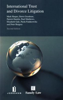 International Trust and Divorce Litigation: Second Edition - Mark Harper, Dawn Goodman, Paul Matthews, Patrick Hamlin, Peter Burgess, Elizabeth Gale, Paola Fudakowska