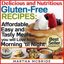 Delicious and Nutritious Gluten-Free Recipes: Boxed Set Edition...Affordable, Easy and Tasty Meals You Will Love All Day (Bestselling Gluten-Free Recipes) - Martha McBride