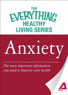 Anxiety: The most important information you need to improve your health (The Everything® Healthy Living Series) - Adams Media