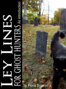 Ley Lines for Ghost Hunters - An Introduction (Ghost Hunting with Ley Lines) - Fiona Broome