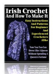 Irish Crochet and How to Make It: Easy Instructions & Patterns for Beginner and Experienced Crocheters Alike - eBook-Ventures