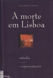 A morte em Lisboa. Atitudes e Representações (1700-1830) - Ana Cristina Araújo