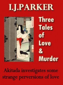 Three Tales of Love and Murder (Akitada Stories) - I.J. Parker