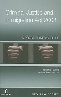 Criminal Justice and Immigration Act 2008: A Practitioner's Guide - Richard Ward, Vanessa Bettinson