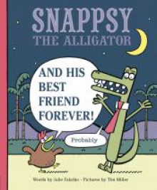 Snappsy the Alligator and His Best Friend Forever (Probably) - Julie Falatko, Tim J. Miller