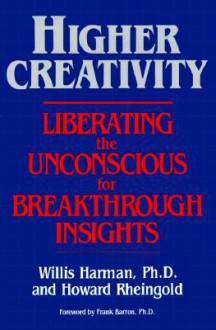 Higher Creativity: Liberating the Unconscious for Breakthrough Insights - Willis Harman, Howard Rheingold, Willis W. Harmon