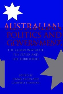 Australian Politics and Government: The Commonwealth, the States and the Territories - Jeremy Moon